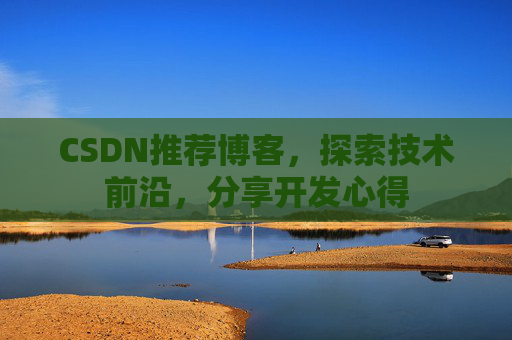 CSDN推荐博客,探索技术前沿,分享开发心得