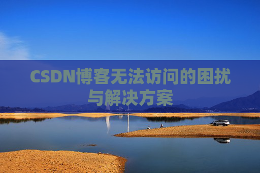 CSDN博客无法访问的困扰与解决方案