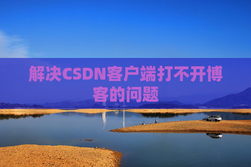 解决CSDN客户端打不开博客的问题